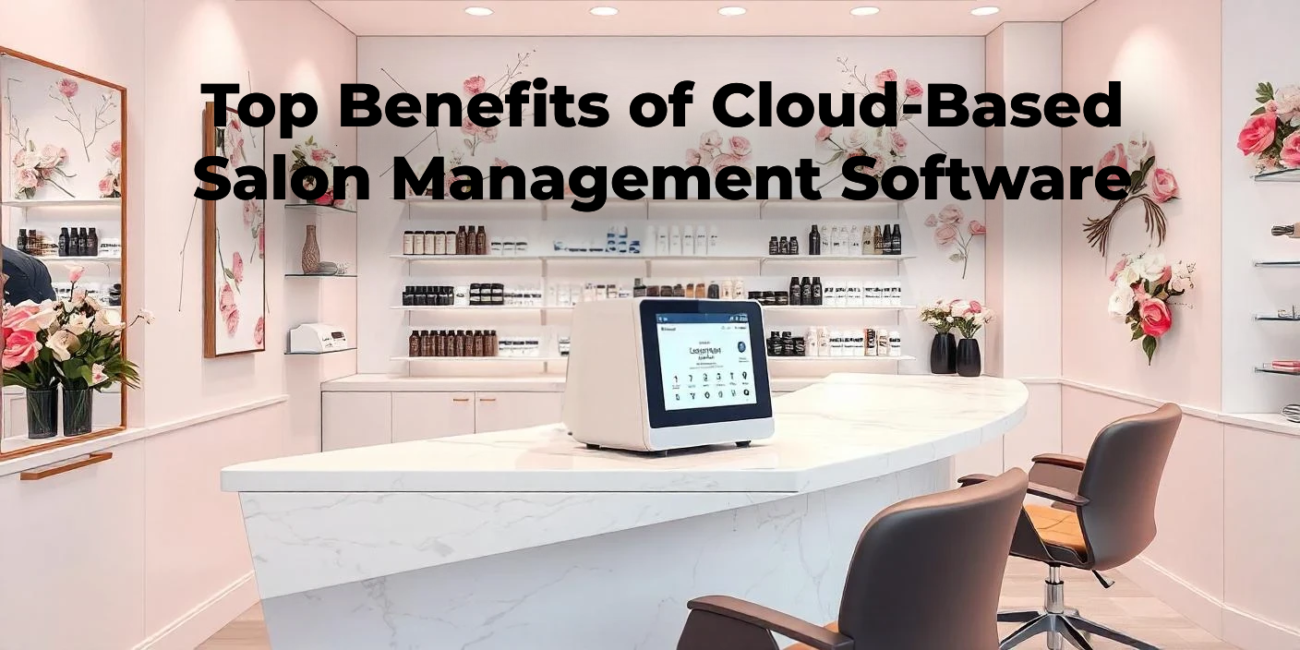 Top Benefits of Cloud-Based Salon Management Software